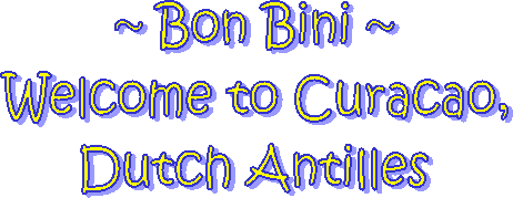 ~ Bon Bini ~
Welcome to Curacao,
Dutch Antilles